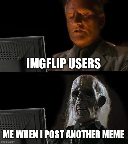 When will I post another meme? Oh wait, I just did! | IMGFLIP USERS; ME WHEN I POST ANOTHER MEME | image tagged in memes,i'll just wait here,i dont know what i am doing,funny memes,oof | made w/ Imgflip meme maker