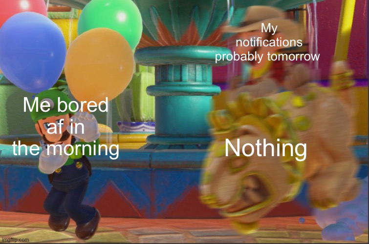 Gn | My notifications probably tomorrow; Me bored af in the morning; Nothing | image tagged in mario riding jixi | made w/ Imgflip meme maker