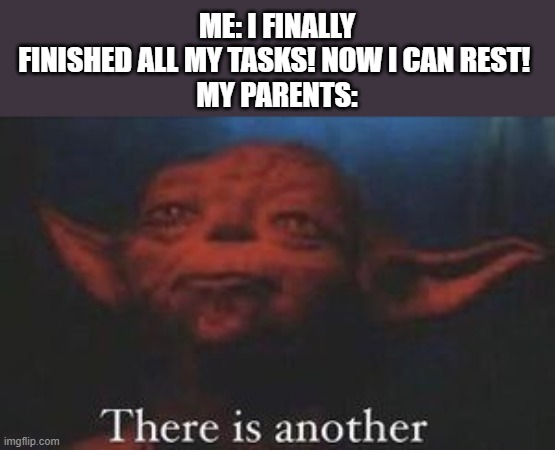 yoda there is another | ME: I FINALLY FINISHED ALL MY TASKS! NOW I CAN REST! 
MY PARENTS: | image tagged in yoda there is another | made w/ Imgflip meme maker