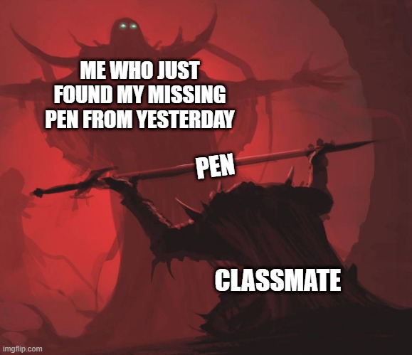 Pen | ME WHO JUST FOUND MY MISSING PEN FROM YESTERDAY; PEN; CLASSMATE | image tagged in man giving sword to larger man | made w/ Imgflip meme maker