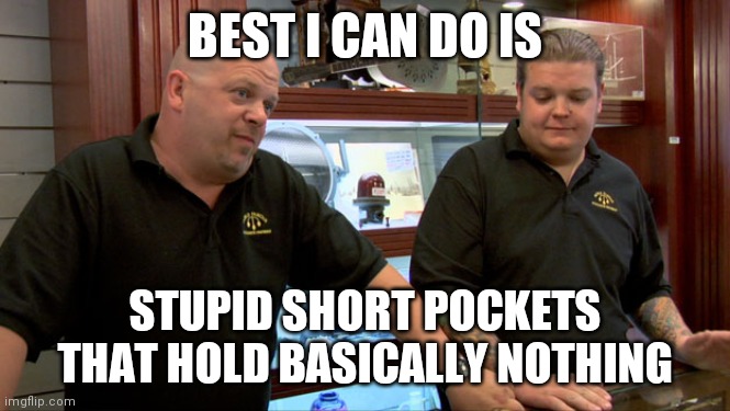 Pawn Stars Best I Can Do | BEST I CAN DO IS; STUPID SHORT POCKETS THAT HOLD BASICALLY NOTHING | image tagged in pawn stars best i can do | made w/ Imgflip meme maker