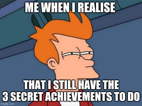 Futurama Fry Meme | ME WHEN I REALISE; THAT I STILL HAVE THE 3 SECRET ACHIEVEMENTS TO DO | image tagged in memes,futurama fry | made w/ Imgflip meme maker