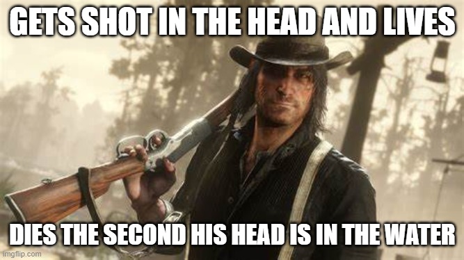 I found this out the Hard way | GETS SHOT IN THE HEAD AND LIVES; DIES THE SECOND HIS HEAD IS IN THE WATER | image tagged in memes,other | made w/ Imgflip meme maker