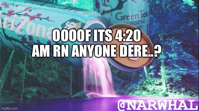 im just scrolling thru instagram ;-; | OOOOF ITS 4:20 AM RN ANYONE DERE..? | image tagged in narwhal announcement temp 10 | made w/ Imgflip meme maker