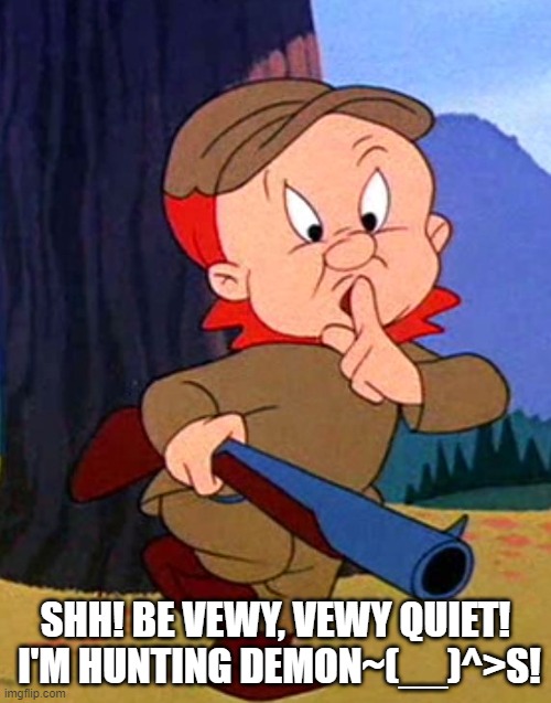 E.F. | SHH! BE VEWY, VEWY QUIET!  I'M HUNTING DEMON~(__)^>S! | image tagged in politics | made w/ Imgflip meme maker