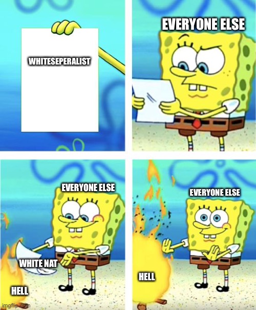 Spongebob Burning Paper | WHITESEPERALIST EVERYONE ELSE WHITE NAT EVERYONE ELSE HELL HELL EVERYONE ELSE | image tagged in spongebob burning paper | made w/ Imgflip meme maker