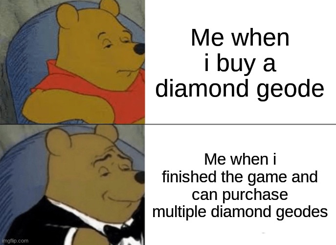 Tuxedo Winnie The Pooh Meme | Me when i buy a diamond geode; Me when i finished the game and can purchase multiple diamond geodes | image tagged in memes,tuxedo winnie the pooh | made w/ Imgflip meme maker