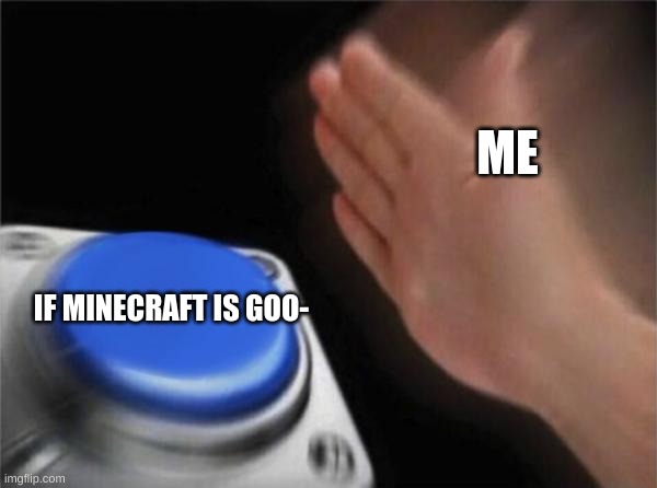 Blank Nut Button Meme | ME; IF MINECRAFT IS GOO- | image tagged in memes,blank nut button | made w/ Imgflip meme maker