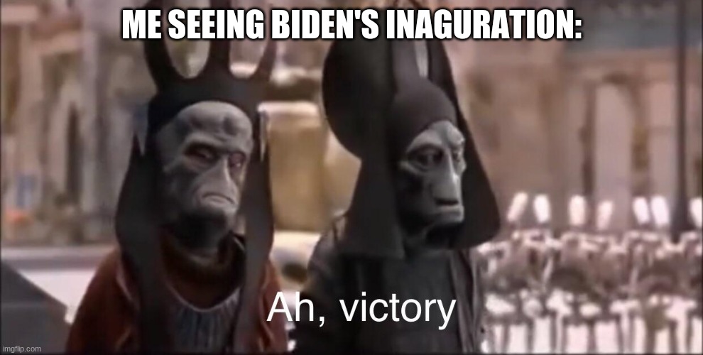 Ah Victory | ME SEEING BIDEN'S INAGURATION: | image tagged in ah victory | made w/ Imgflip meme maker