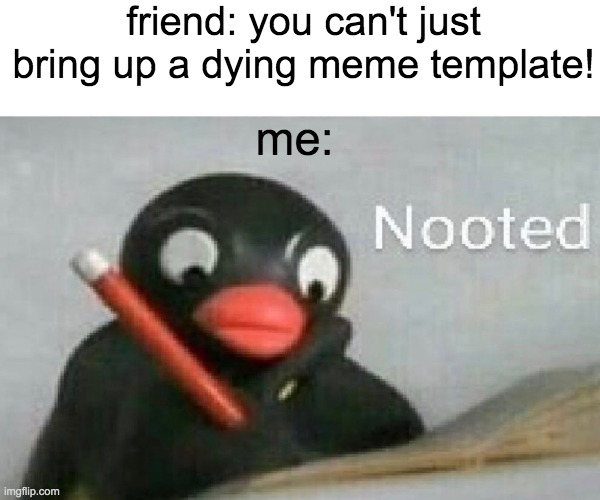 nooted as usual | friend: you can't just bring up a dying meme template! me: | image tagged in noted,lol,politics lol | made w/ Imgflip meme maker