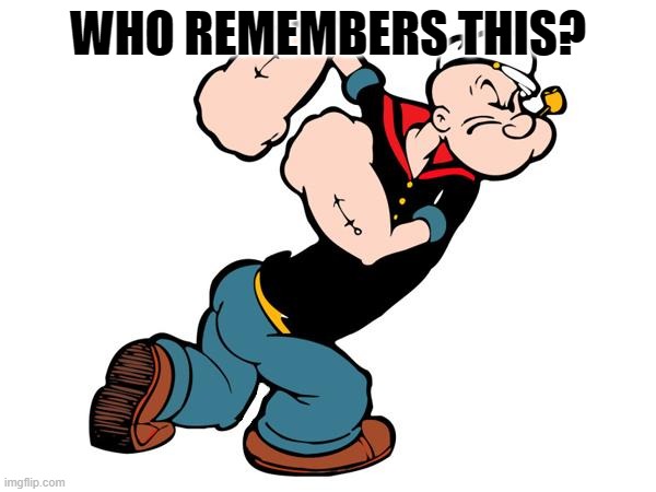 Popeye | WHO REMEMBERS THIS? | image tagged in popeye | made w/ Imgflip meme maker