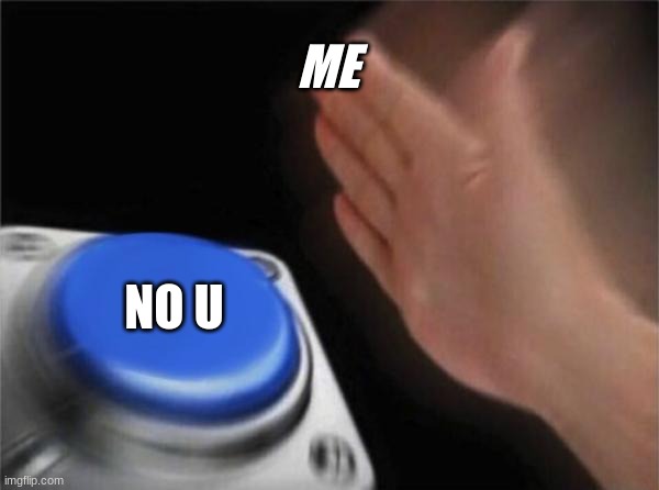 Blank Nut Button Meme | ME; NO U | image tagged in memes,blank nut button | made w/ Imgflip meme maker