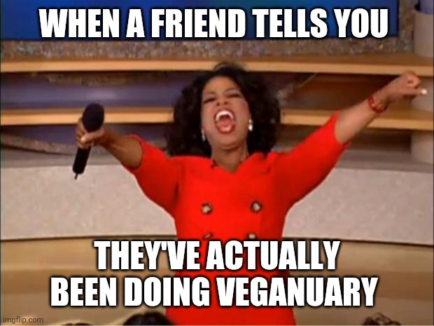 Oprah You Get A | WHEN A FRIEND TELLS YOU; THEY'VE ACTUALLY BEEN DOING VEGANUARY | image tagged in memes,oprah you get a,vegan,vegans do everthing better even fart | made w/ Imgflip meme maker