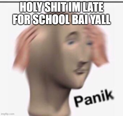 HOLY SHIT IM LATE FOR SCHOOL BAI YALL | made w/ Imgflip meme maker