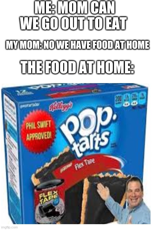 ew | ME: MOM CAN WE GO OUT TO EAT; MY MOM: NO WE HAVE FOOD AT HOME; THE FOOD AT HOME: | image tagged in blank white template | made w/ Imgflip meme maker