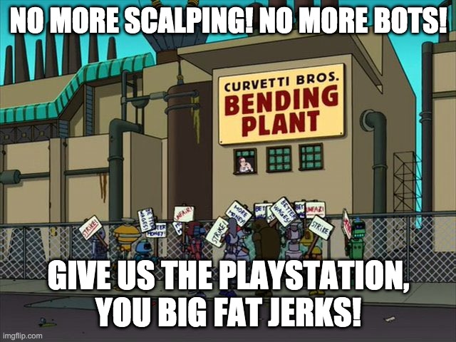 No More Scalping | NO MORE SCALPING! NO MORE BOTS! GIVE US THE PLAYSTATION, YOU BIG FAT JERKS! | image tagged in futurama,no more bending,give us a raise,playstation,ps5 | made w/ Imgflip meme maker