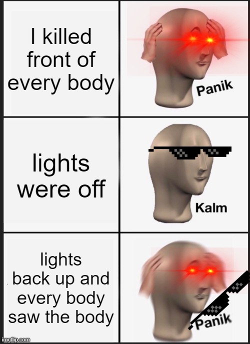 Panik Kalm Panik Meme | I killed front of every body; lights were off; lights back up and every body saw the body | image tagged in memes,panik kalm panik | made w/ Imgflip meme maker