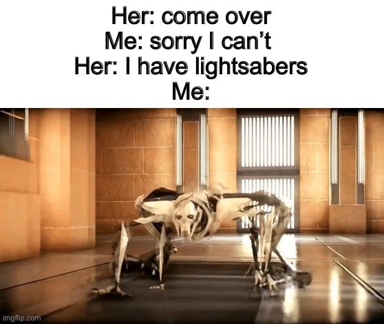 A fine addition to my collection! | Her: come over
Me: sorry I can’t 
Her: I have lightsabers
Me: | image tagged in general grievous crawl,lightsaber,star wars | made w/ Imgflip meme maker