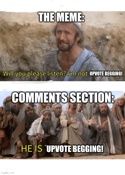 Every upvote beggar | THE MEME:; UPVOTE BEGGING! COMMENTS SECTION:; UPVOTE BEGGING! | image tagged in he is the messiah | made w/ Imgflip meme maker