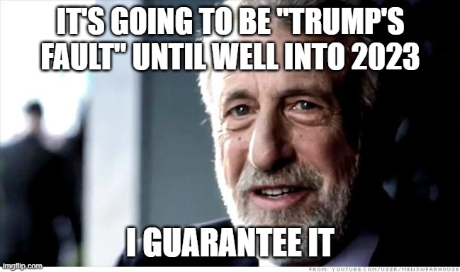 I Guarantee It Meme | IT'S GOING TO BE "TRUMP'S FAULT" UNTIL WELL INTO 2023 I GUARANTEE IT | image tagged in memes,i guarantee it | made w/ Imgflip meme maker