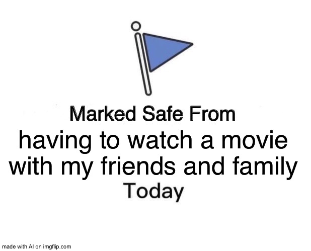 At least no coronavirus... |  having to watch a movie with my friends and family | image tagged in memes,marked safe from | made w/ Imgflip meme maker