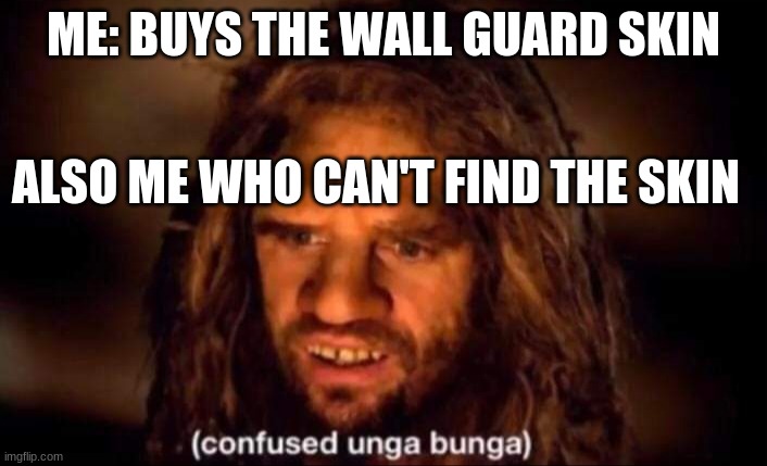 Confused Unga Bunga | ME: BUYS THE WALL GUARD SKIN; ALSO ME WHO CAN'T FIND THE SKIN | image tagged in confused unga bunga | made w/ Imgflip meme maker