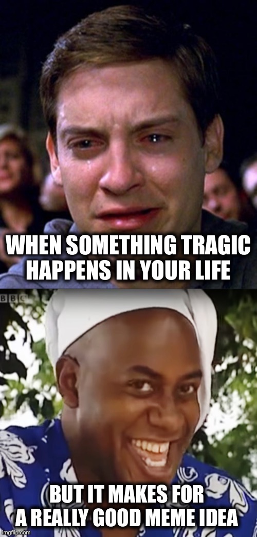 A good meme philosophy | WHEN SOMETHING TRAGIC HAPPENS IN YOUR LIFE; BUT IT MAKES FOR A REALLY GOOD MEME IDEA | image tagged in crying peter parker,hehe boi,funny,memes,tragic,oh wow are you actually reading these tags | made w/ Imgflip meme maker