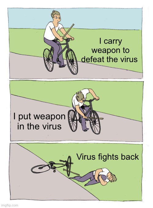 Bike Fall |  I carry weapon to defeat the virus; I put weapon in the virus; Virus fights back | image tagged in memes,bike fall | made w/ Imgflip meme maker