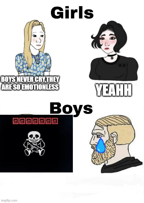 rip... | YEAHH; BOYS NEVER CRY,THEY ARE SO EMOTIONLESS | image tagged in girls vs boys | made w/ Imgflip meme maker