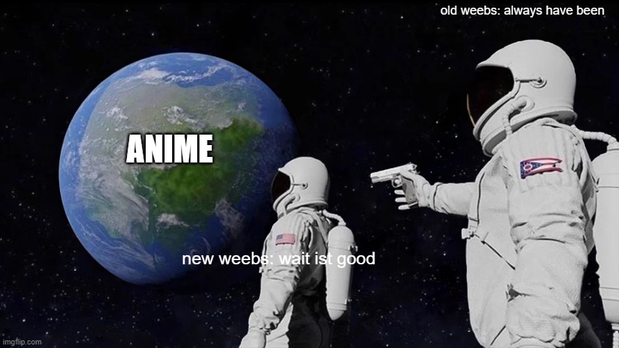 Always Has Been Meme | old weebs: always have been; ANIME; new weebs: wait ist good | image tagged in memes,always has been | made w/ Imgflip meme maker