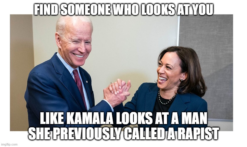 Match Made In Heaven | FIND SOMEONE WHO LOOKS AT YOU; LIKE KAMALA LOOKS AT A MAN SHE PREVIOUSLY CALLED A RAPIST | image tagged in kamala,biden,debate,election,election 2020,trump | made w/ Imgflip meme maker