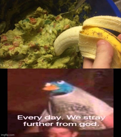 cursed | image tagged in every day we stray further from god,banana in guacomole | made w/ Imgflip meme maker