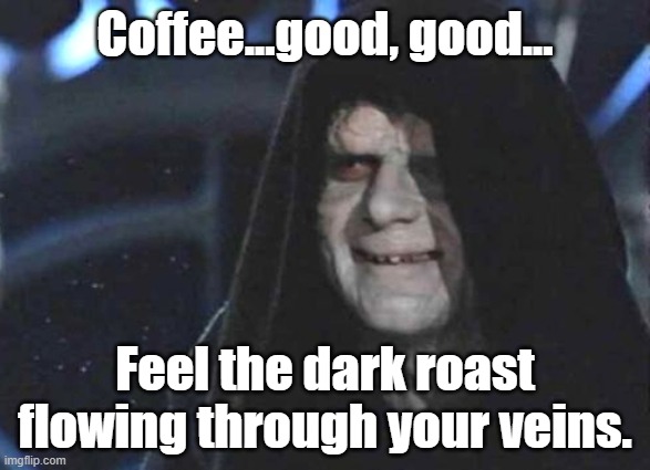 Dark Side Coffee | Coffee...good, good... Feel the dark roast flowing through your veins. | image tagged in star wars sidius,coffee,dark side,dark roast | made w/ Imgflip meme maker