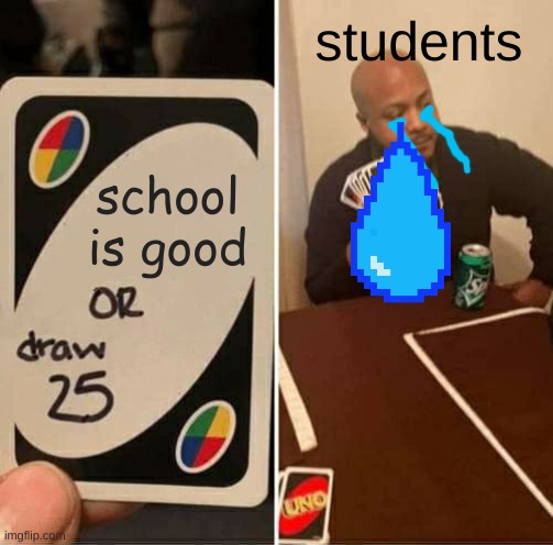 UNO Draw 25 Cards | students; school is good | image tagged in memes,uno draw 25 cards | made w/ Imgflip meme maker