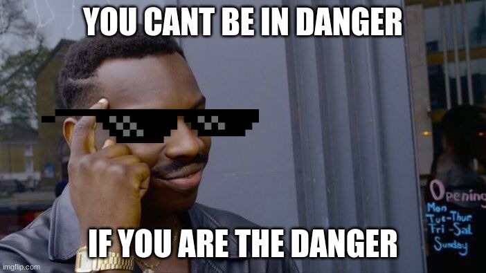 Roll Safe Think About It Meme | YOU CANT BE IN DANGER; IF YOU ARE THE DANGER | image tagged in memes,roll safe think about it | made w/ Imgflip meme maker