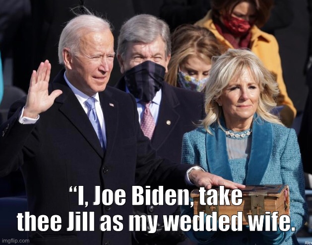 Can I kiss the bride yet. Come on man | “I, Joe Biden, take thee Jill as my wedded wife. | image tagged in joe biden,memes,politics lol | made w/ Imgflip meme maker