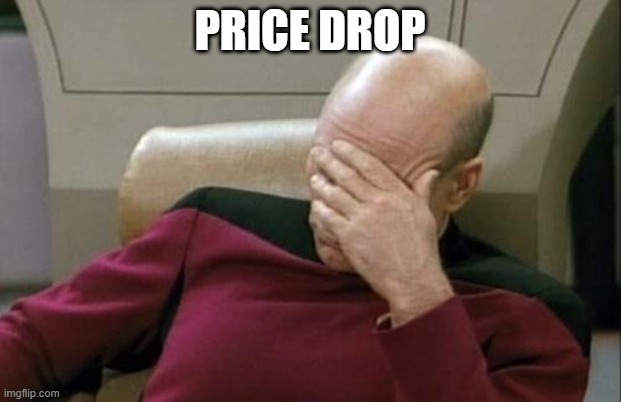 Captain Picard Facepalm Meme | PRICE DROP | image tagged in memes,captain picard facepalm | made w/ Imgflip meme maker