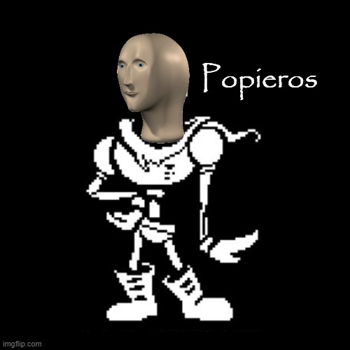 Because why not? | Popieros | image tagged in papyrus | made w/ Imgflip meme maker