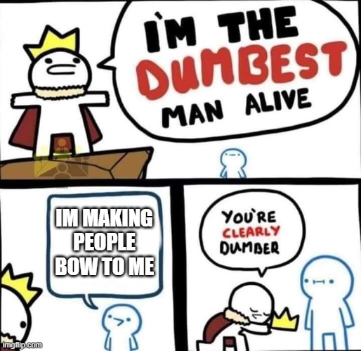 Dumbest Man Alive Blank | IM MAKING PEOPLE BOW TO ME | image tagged in dumbest man alive blank | made w/ Imgflip meme maker
