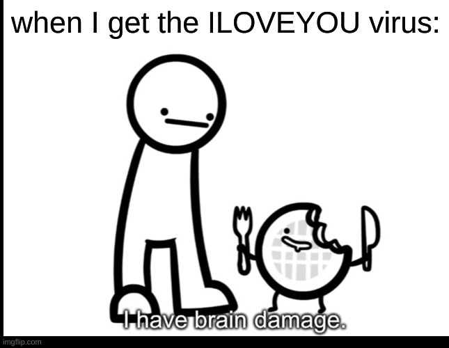 I hav brain damag | when I get the ILOVEYOU virus: | image tagged in funny memes | made w/ Imgflip meme maker