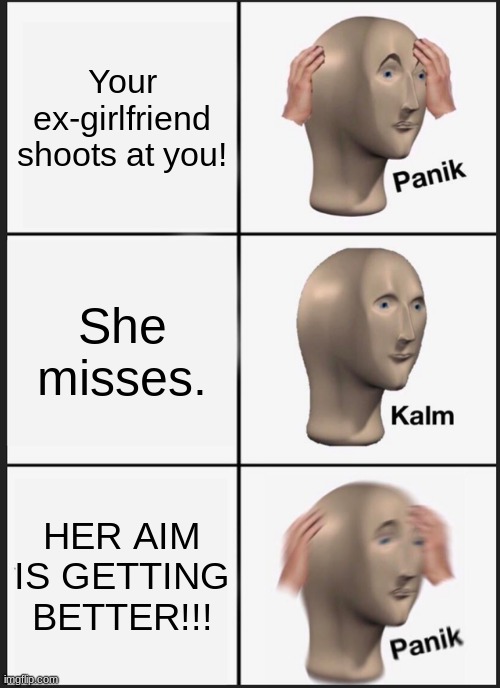 Panik Kalm Panik Meme | Your ex-girlfriend shoots at you! She misses. HER AIM IS GETTING BETTER!!! | image tagged in memes,panik kalm panik | made w/ Imgflip meme maker