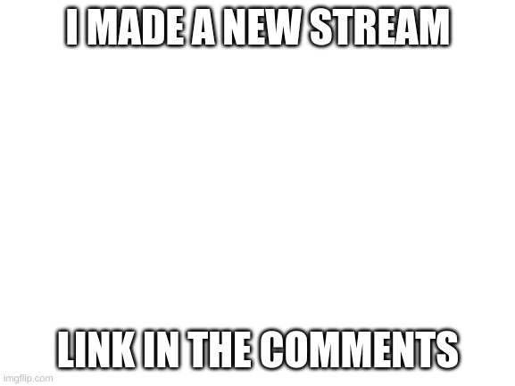 look at it | I MADE A NEW STREAM; LINK IN THE COMMENTS | image tagged in blank white template | made w/ Imgflip meme maker