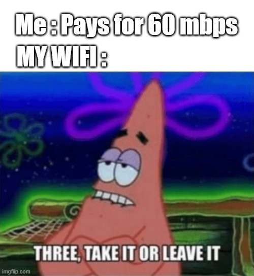 Three, Take it or leave it | Me : Pays for 60 mbps; MY WIFI : | image tagged in three take it or leave it | made w/ Imgflip meme maker