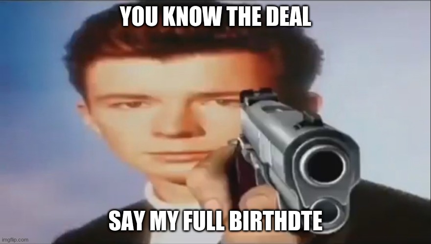Say Goodbye | YOU KNOW THE DEAL; SAY MY FULL BIRTHDTE | image tagged in say goodbye | made w/ Imgflip meme maker