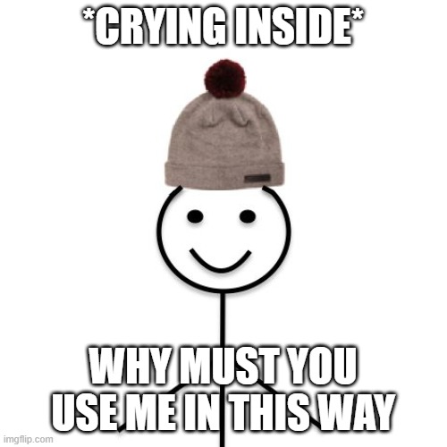 *CRYING INSIDE* WHY MUST YOU USE ME IN THIS WAY | made w/ Imgflip meme maker