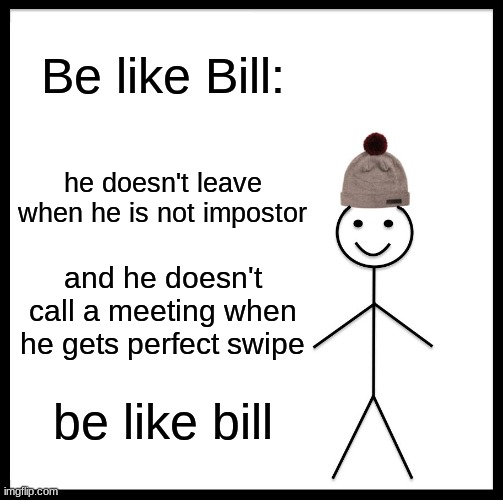 Be Like Bill | Be like Bill:; he doesn't leave when he is not impostor; and he doesn't call a meeting when he gets perfect swipe; be like bill | image tagged in memes,be like bill | made w/ Imgflip meme maker