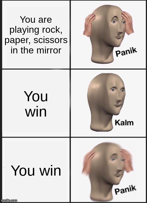 this is scary | You are playing rock, paper, scissors in the mirror; You win; You win | image tagged in memes,panik kalm panik | made w/ Imgflip meme maker