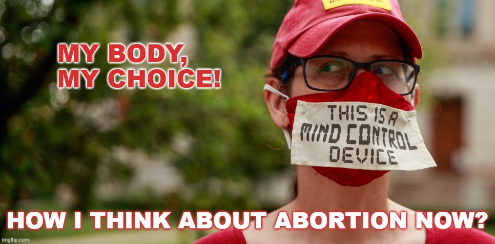 I won't wear a mask! My body, my choice! How I think about abortion now? | MY BODY, 
MY CHOICE! HOW I THINK ABOUT ABORTION NOW? | image tagged in mask,abortion,evangelicals,maga | made w/ Imgflip meme maker