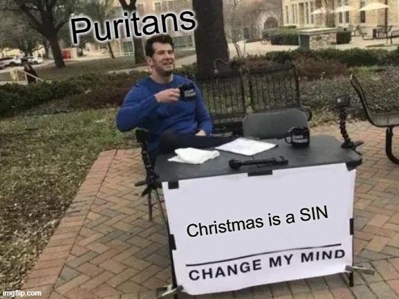 Change My Mind Meme | Puritans; Christmas is a SIN | image tagged in memes,change my mind | made w/ Imgflip meme maker