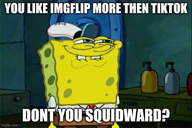 read tags | YOU LIKE IMGFLIP MORE THEN TIKTOK; DONT YOU SQUIDWARD? | image tagged in you can watch spongebob from prime,also troll me with notifs by following my stream | made w/ Imgflip meme maker